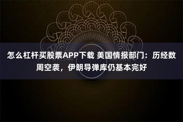 怎么杠杆买股票APP下载 美国情报部门：历经数周空袭，伊朗导弹库仍基本完好