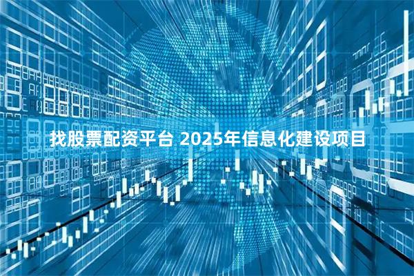找股票配资平台 2025年信息化建设项目
