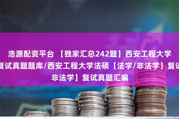 浩源配资平台 【独家汇总242题】西安工程大学法律硕士复试真题题库/西安工程大学法硕【法学/非法学】复试真题汇编