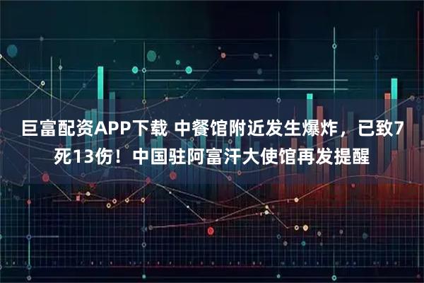 巨富配资APP下载 中餐馆附近发生爆炸，已致7死13伤！中国驻阿富汗大使馆再发提醒