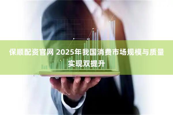 保顺配资官网 2025年我国消费市场规模与质量实现双提升