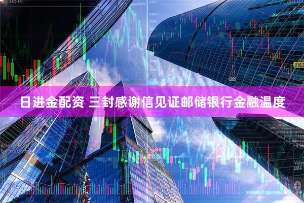 日进金配资 三封感谢信见证邮储银行金融温度