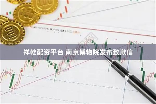 祥乾配资平台 南京博物院发布致歉信