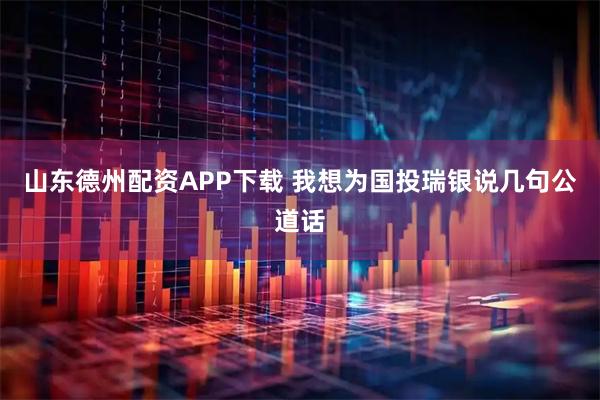 山东德州配资APP下载 我想为国投瑞银说几句公道话